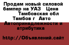 Продам новый силовой бампер на УАЗ › Цена ­ 10 000 - Тамбовская обл., Тамбов г. Авто » Автопринадлежности и атрибутика   